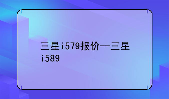 三星i579报价--三星i589
