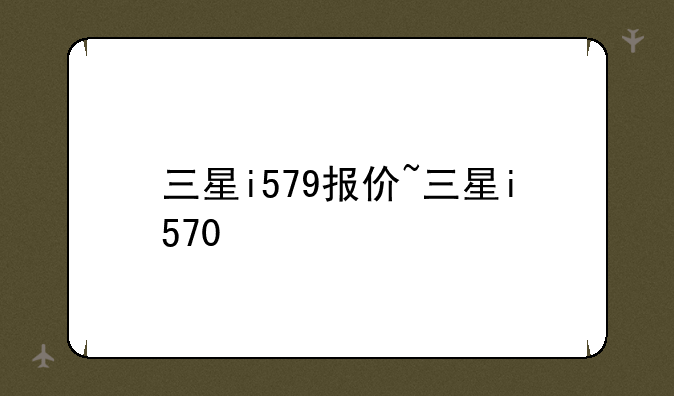 三星i579报价~三星i570
