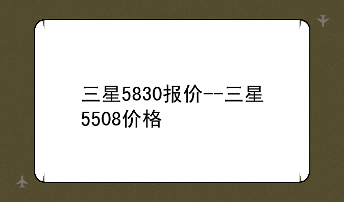三星5830报价--三星5508价格