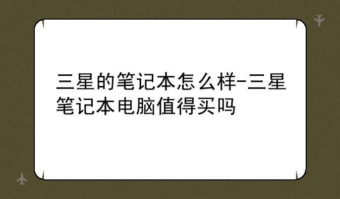 三星的笔记本怎么样-三星笔记本电脑值得买吗