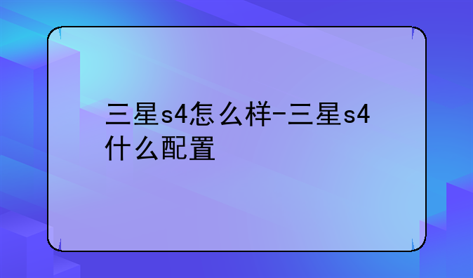 三星s4怎么样-三星s4什么配置