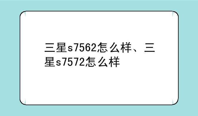 三星s7562怎么样、三星s7572怎么样