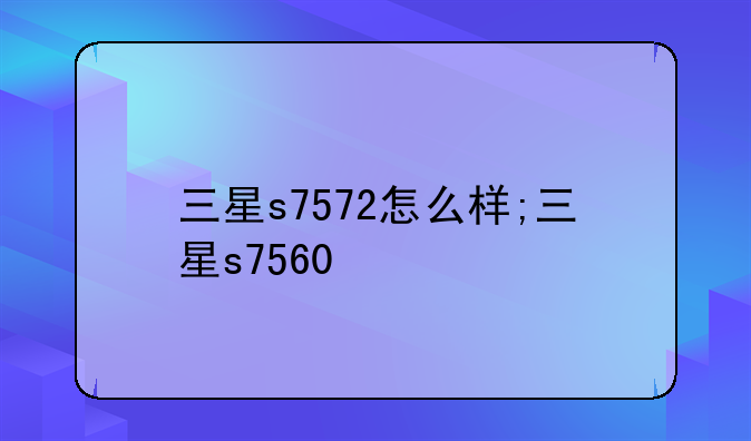 三星s7572怎么样;三星s7560