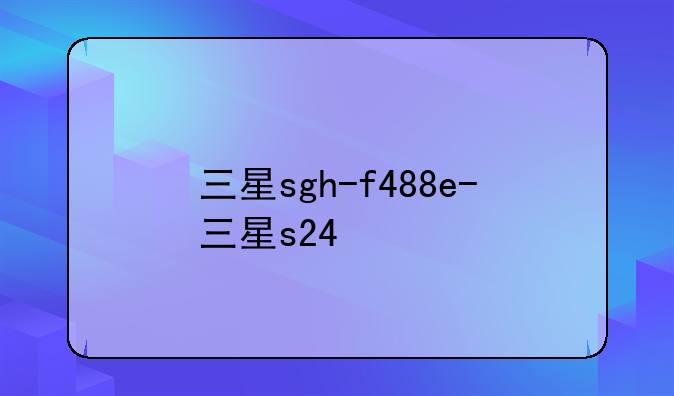 三星sgh-f488e-三星s24