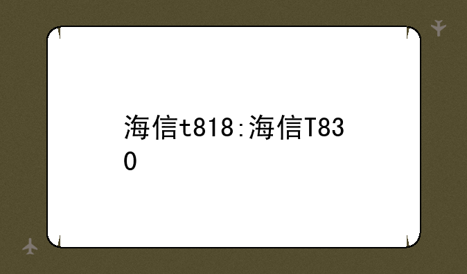 海信t818:海信T830