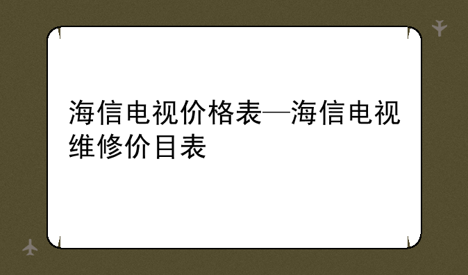 海信电视价格表—海信电视维修价目表