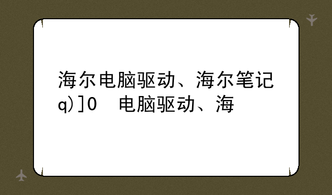 海尔电脑驱动、海尔笔记本电脑驱动