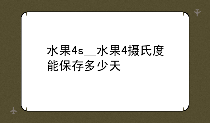 水果4s__水果4摄氏度能保存多少天