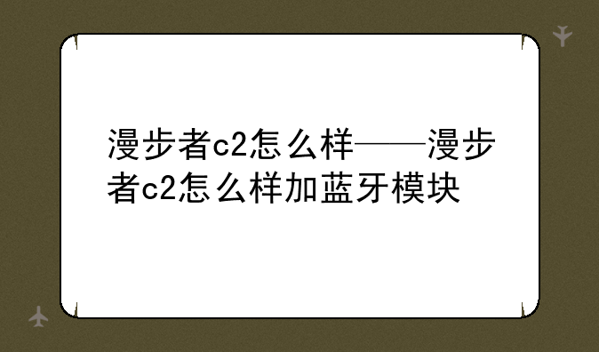 漫步者c2怎么样——漫步者c2怎么样加蓝牙模块