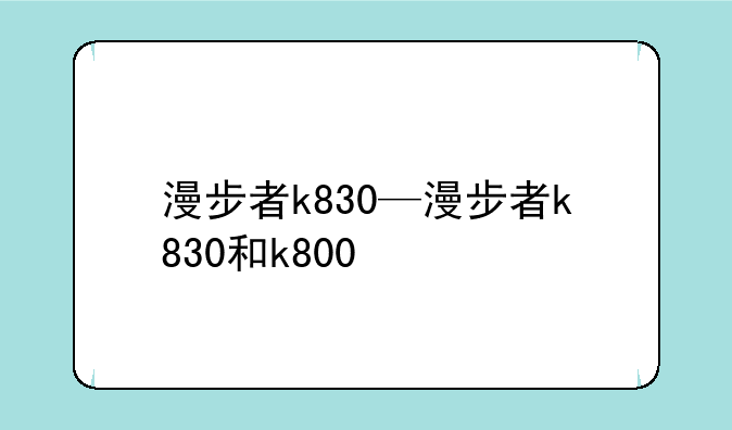 漫步者k830—漫步者k830和k800