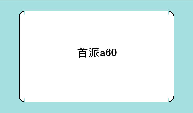 首派a60