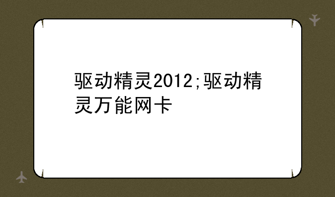驱动精灵2012;驱动精灵万能网卡