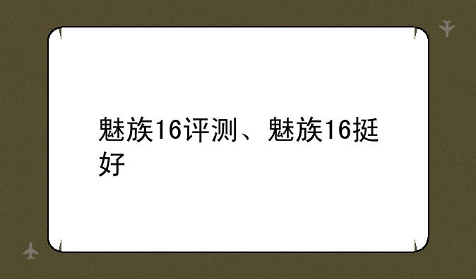 魅族16评测、魅族16挺好