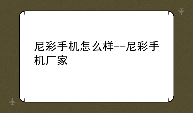 尼彩手机怎么样--尼彩手机厂家