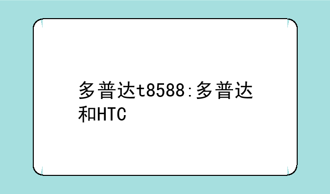 多普达t8588:多普达和HTC