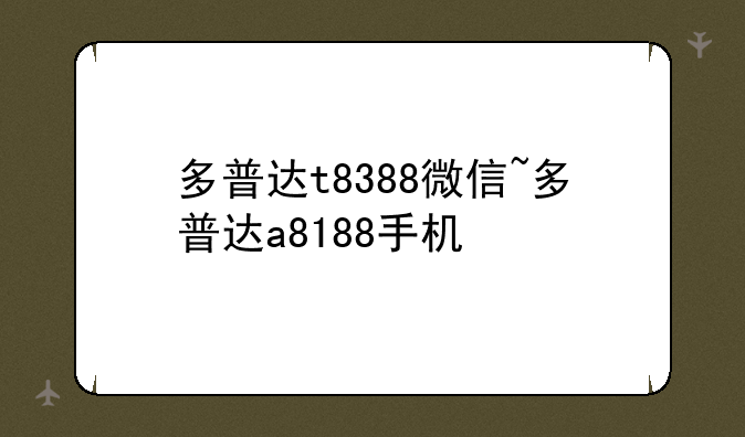 多普达t8388微信~多普达a8188手机
