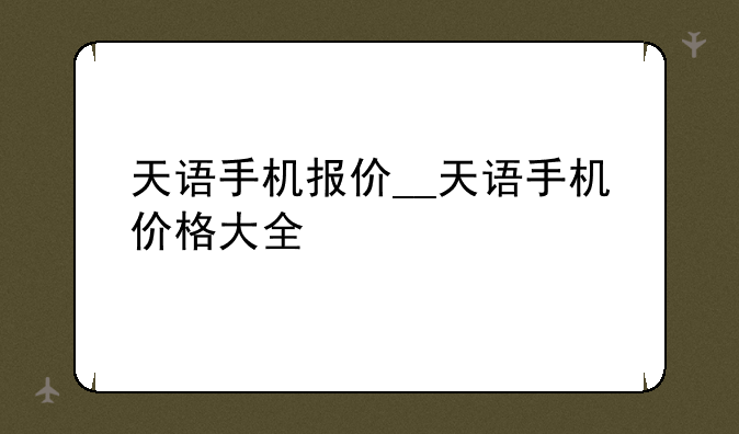 天语手机报价__天语手机价格大全