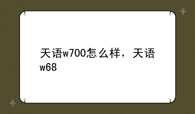 天语w700怎么样，天语w68