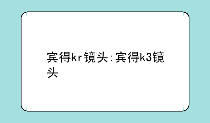 宾得kr镜头:宾得k3镜头