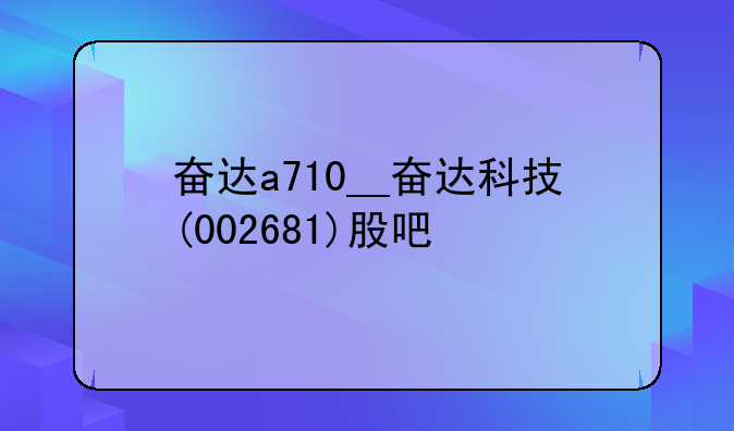 奋达a710__奋达科技(002681)股吧