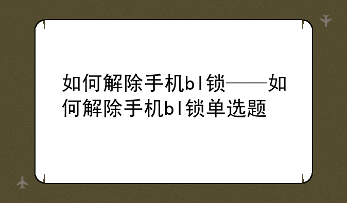 如何解除手机bl锁——如何解除手机bl锁单选题