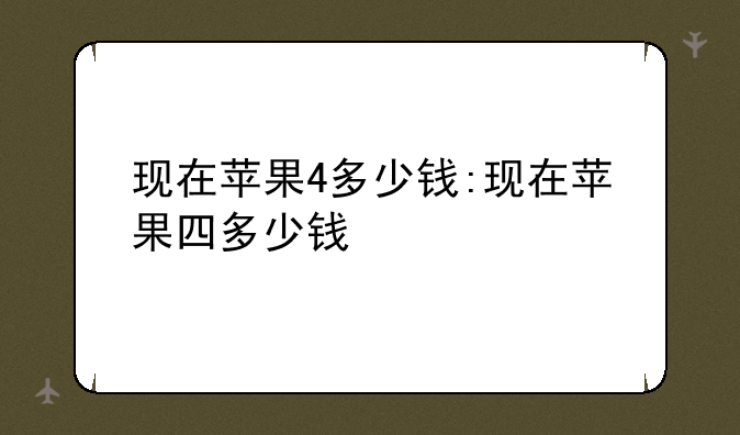 现在苹果4多少钱:现在苹果四多少钱