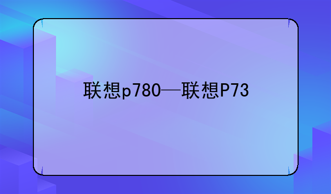 联想p780—联想P73