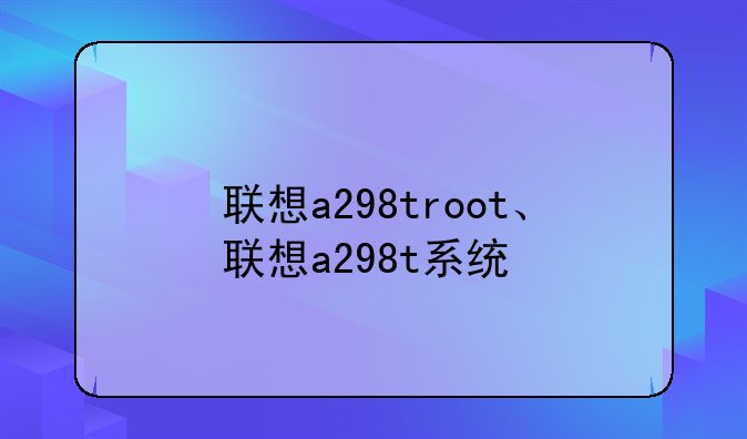 联想a298troot、联想a298t系统