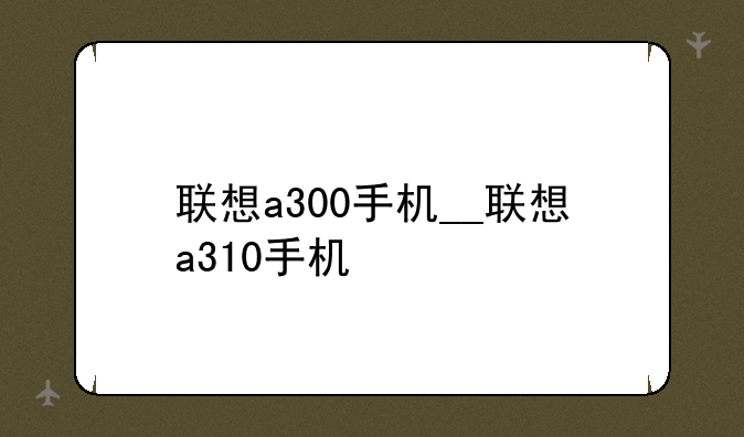 联想a300手机__联想a310手机