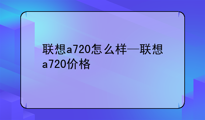 联想a720怎么样—联想a720价格