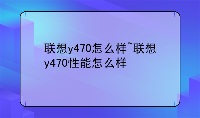联想y470怎么样~联想y470性能怎么样