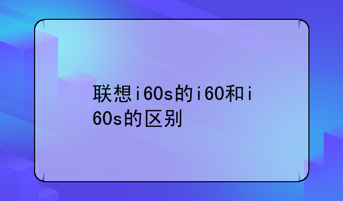 联想i60s的i60和i60s的区别