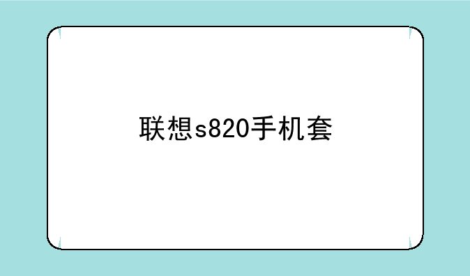 联想s820手机套