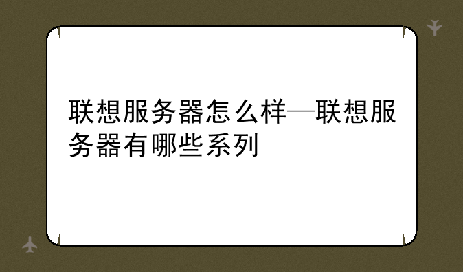 联想服务器怎么样—联想服务器有哪些系列