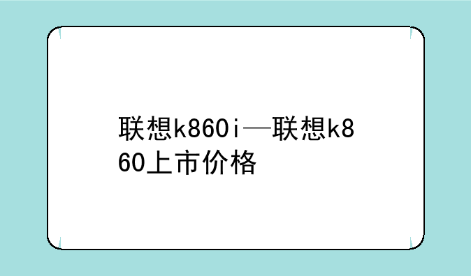 联想k860i—联想k860上市价格
