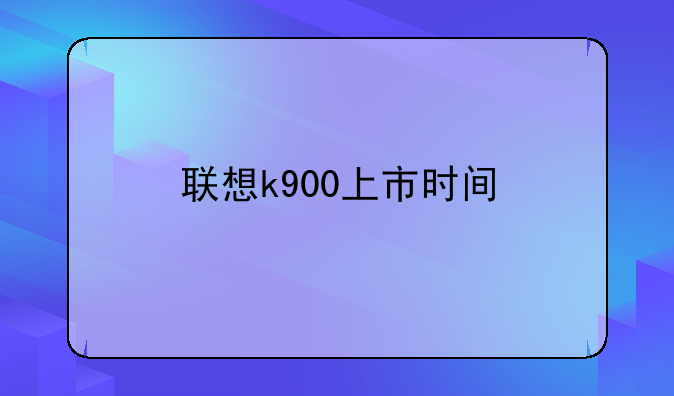 联想k900上市时间