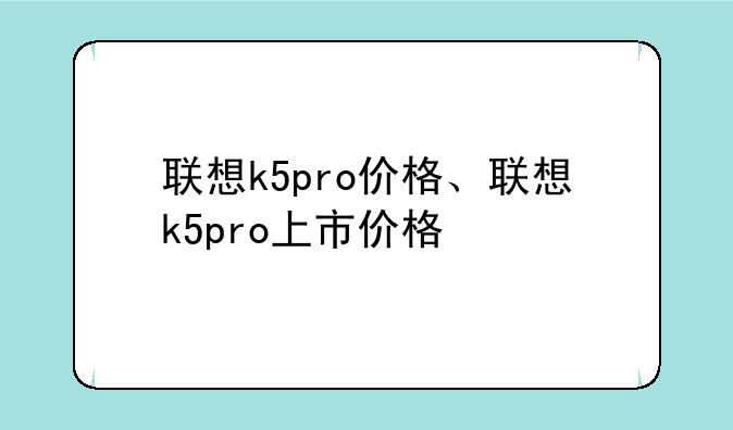 联想k5pro价格、联想k5pro上市价格