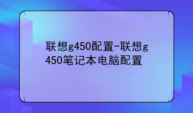 联想g450配置-联想g450笔记本电脑配置