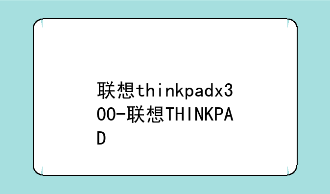 联想thinkpadx300-联想THINKPAD