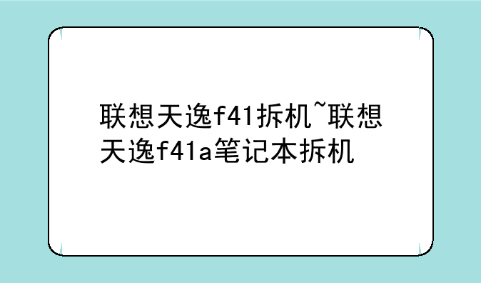 联想天逸f41拆机~联想天逸f41a笔记本拆机