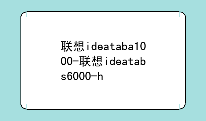 联想ideataba1000-联想ideatabs6000-h