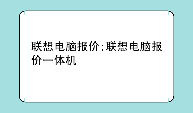联想电脑报价;联想电脑报价一体机