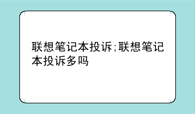 联想笔记本投诉;联想笔记本投诉多吗