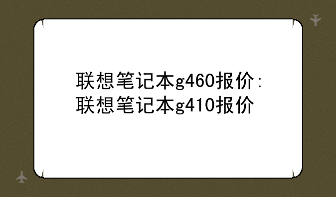 联想笔记本g460报价:联想笔记本g410报价