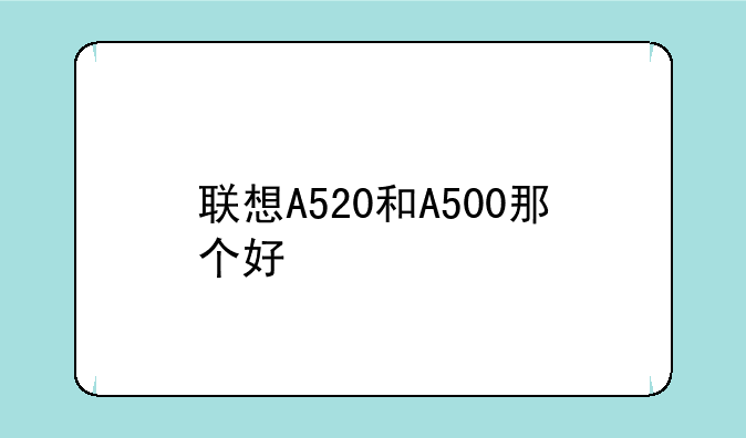 联想A520和A500那个好