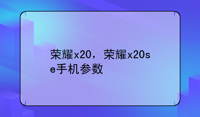荣耀x20，荣耀x20se手机参数