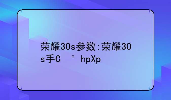 荣耀30s参数:荣耀30s手机参数