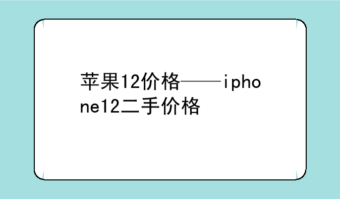 苹果12价格——iphone12二手价格
