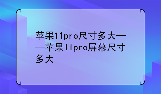 苹果11pro尺寸多大——苹果11pro屏幕尺寸多大