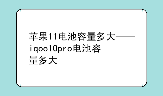 苹果11电池容量多大——iqoo10pro电池容量多大